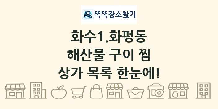 화수1.화평동 해산물 구이 찜 상가 목록 및 정보