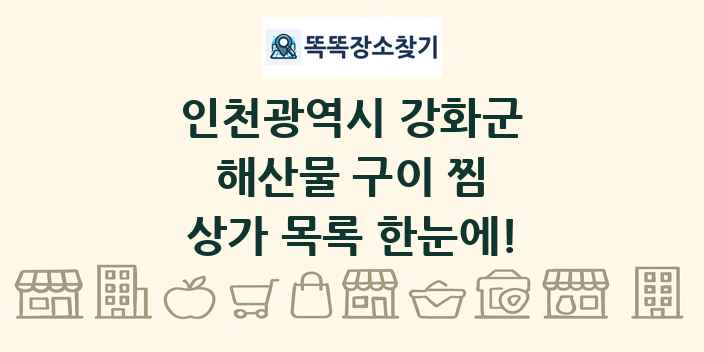 인천광역시 강화군 해산물 구이 찜 상가 목록 및 정보