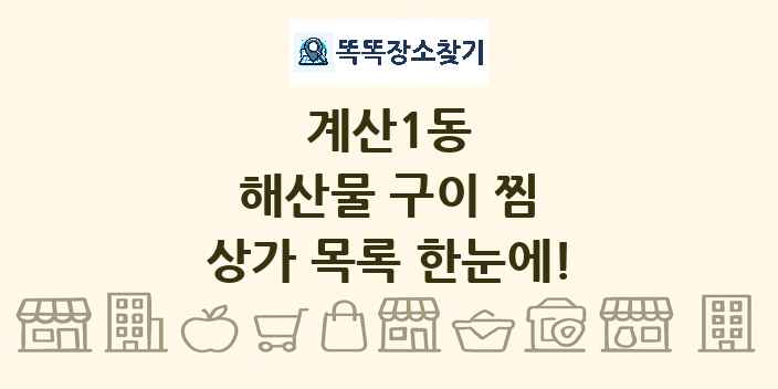 계산1동 해산물 구이 찜 상가 목록 및 정보