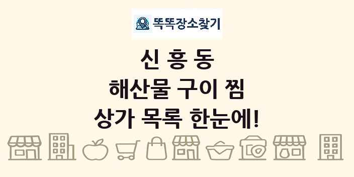 신흥동 해산물 구이 찜 상가 목록 및 정보