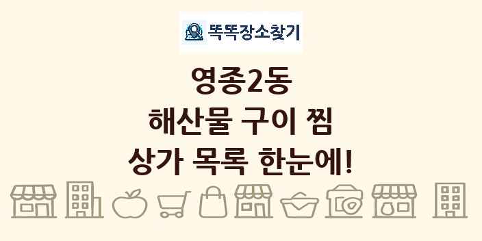 영종2동 해산물 구이 찜 상가 목록 및 정보