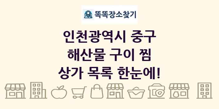 인천광역시 중구 해산물 구이 찜 상가 목록 및 정보