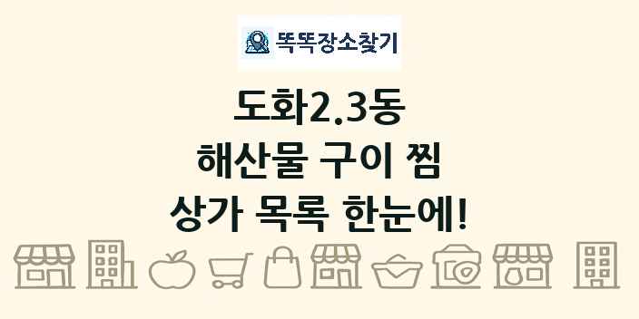 도화2.3동 해산물 구이 찜 상가 목록 및 정보