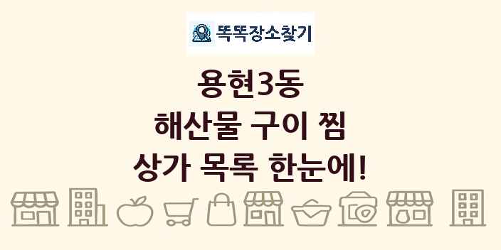 용현3동 해산물 구이 찜 상가 목록 및 정보