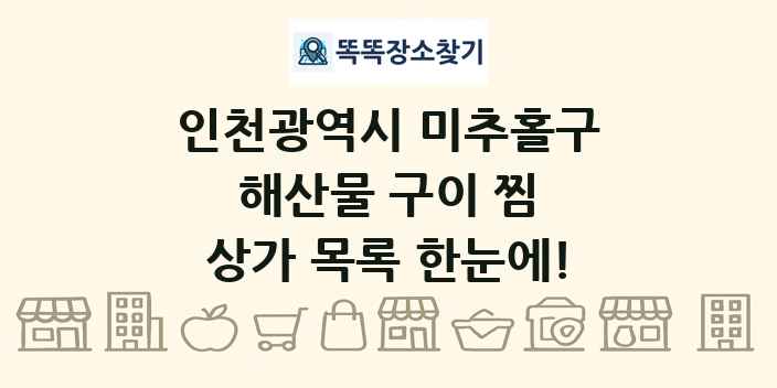인천광역시 미추홀구 해산물 구이 찜 상가 목록 및 정보