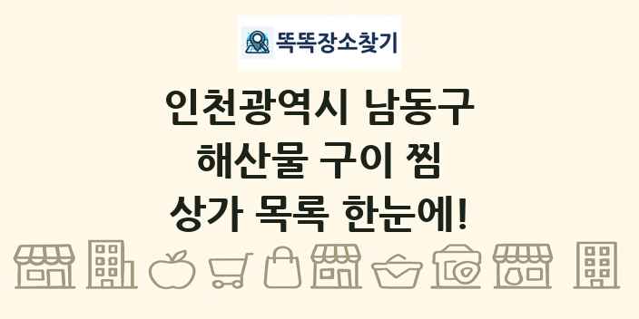 인천광역시 남동구 해산물 구이 찜 상가 목록 및 정보