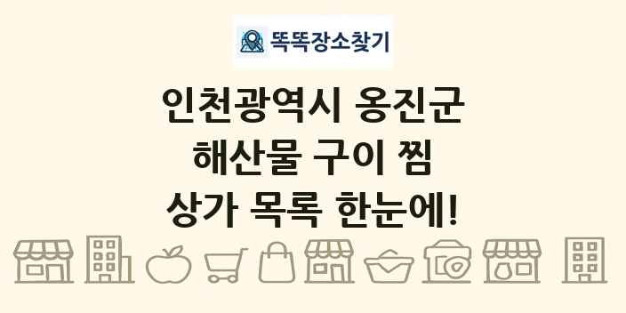 인천광역시 옹진군 해산물 구이 찜 상가 목록 및 정보