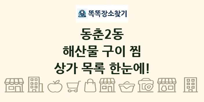 동춘2동 해산물 구이 찜 상가 목록 및 정보