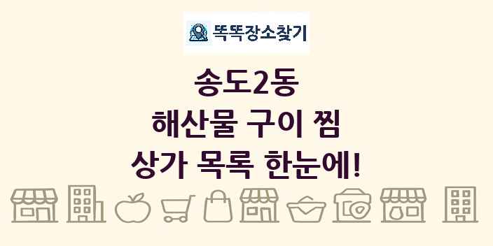 송도2동 해산물 구이 찜 상가 목록 및 정보