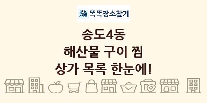 송도4동 해산물 구이 찜 상가 목록 및 정보