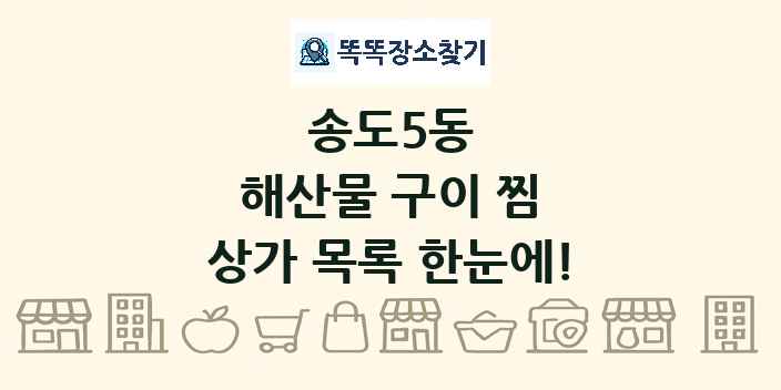 송도5동 해산물 구이 찜 상가 목록 및 정보