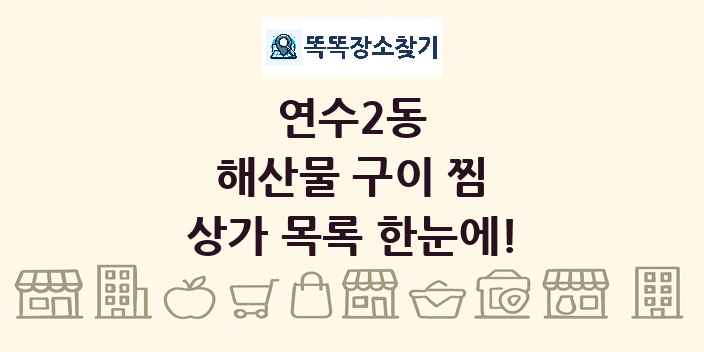 연수2동 해산물 구이 찜 상가 목록 및 정보