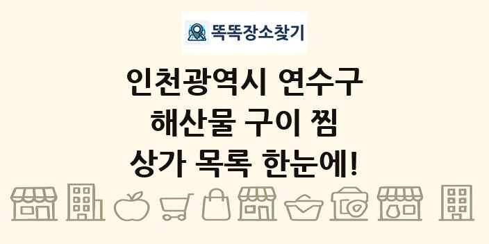 인천광역시 연수구 해산물 구이 찜 상가 목록 및 정보