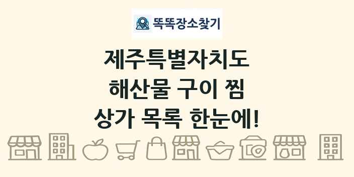 제주특별자치도 해산물 구이 찜 상가 목록 및 정보