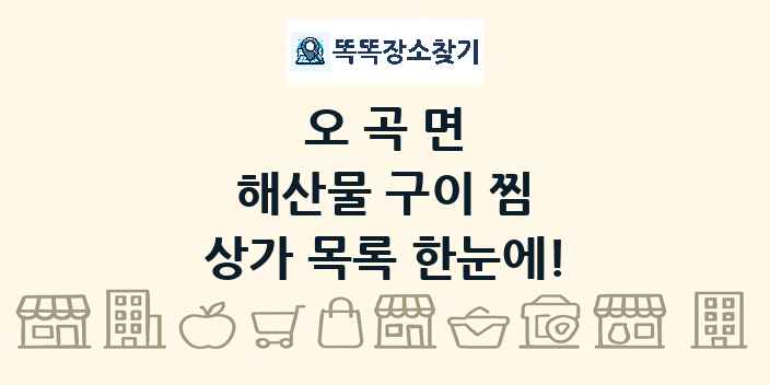 오곡면 해산물 구이 찜 상가 목록 및 정보