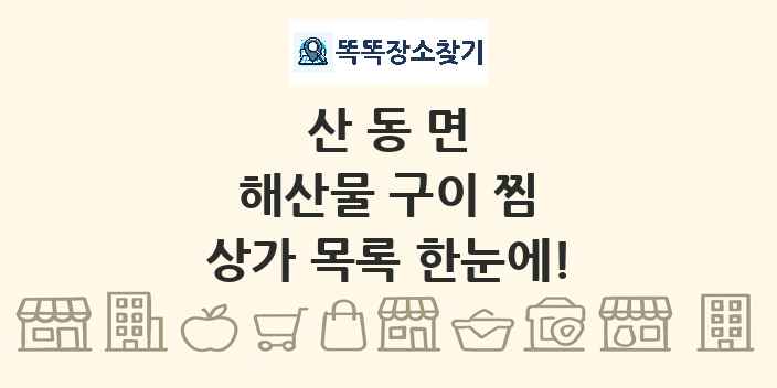 산동면 해산물 구이 찜 상가 목록 및 정보
