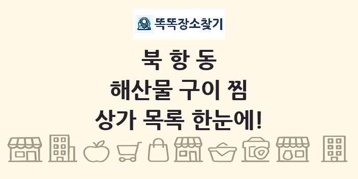 북항동 해산물 구이 찜 상가 목록 및 정보