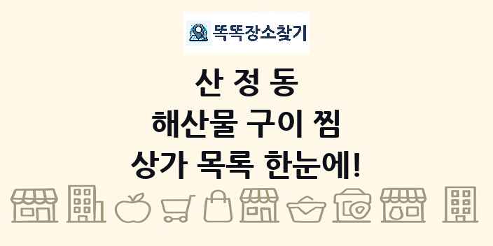산정동 해산물 구이 찜 상가 목록 및 정보