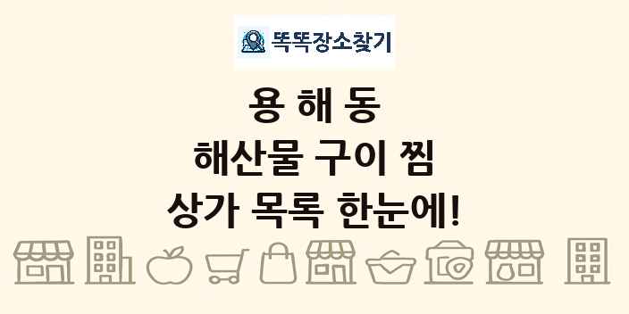용해동 해산물 구이 찜 상가 목록 및 정보