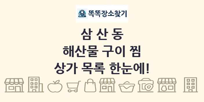 삼산동 해산물 구이 찜 상가 목록 및 정보