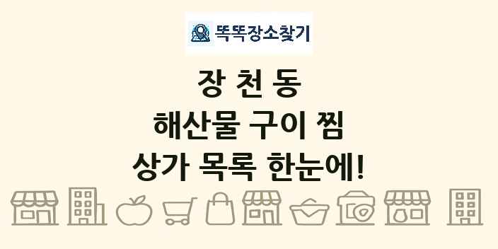 장천동 해산물 구이 찜 상가 목록 및 정보