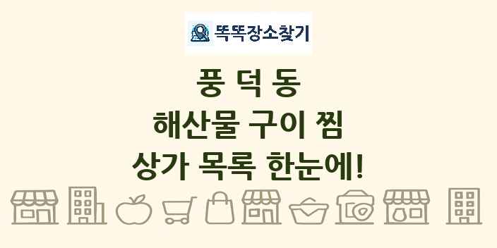 풍덕동 해산물 구이 찜 상가 목록 및 정보