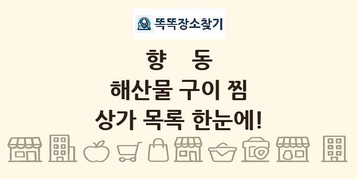 향동 해산물 구이 찜 상가 목록 및 정보