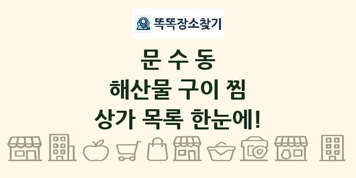 문수동 해산물 구이 찜 상가 목록 및 정보