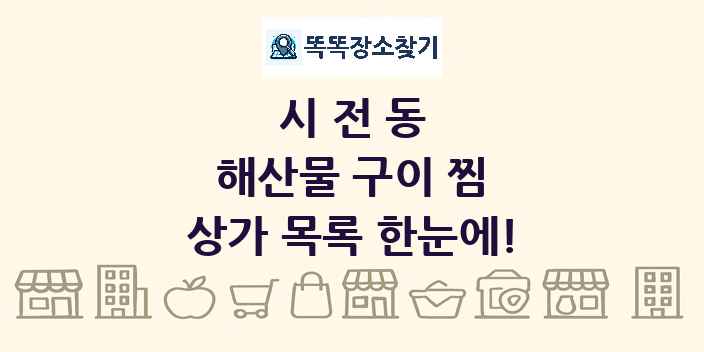 시전동 해산물 구이 찜 상가 목록 및 정보