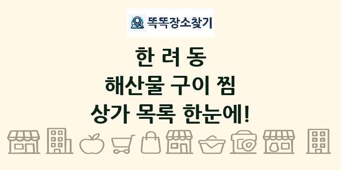 한려동 해산물 구이 찜 상가 목록 및 정보
