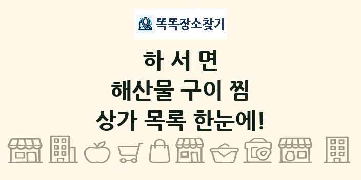 하서면 해산물 구이 찜 상가 목록 및 정보