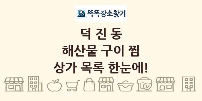 덕진동 해산물 구이 찜 상가 목록 및 정보