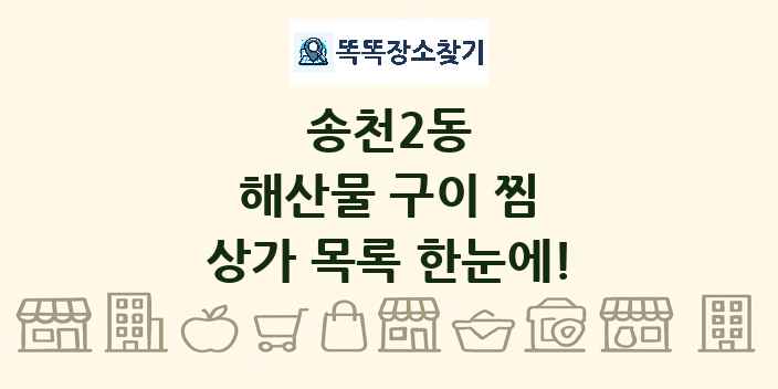 송천2동 해산물 구이 찜 상가 목록 및 정보