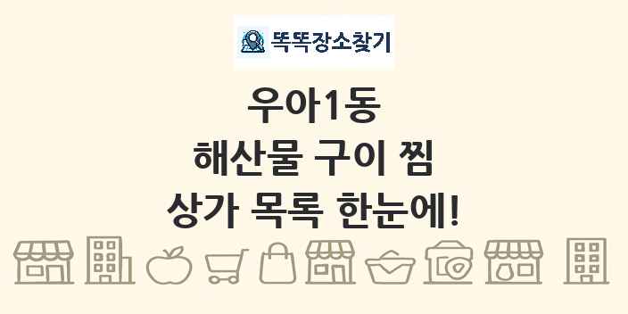 우아1동 해산물 구이 찜 상가 목록 및 정보
