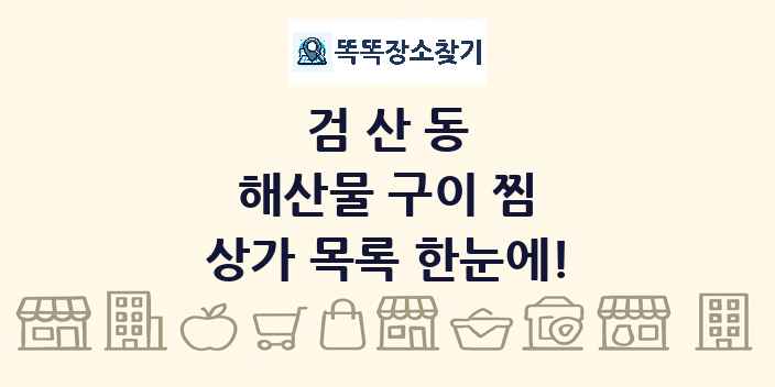 검산동 해산물 구이 찜 상가 목록 및 정보