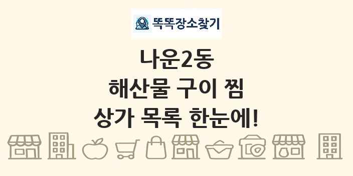 나운2동 해산물 구이 찜 상가 목록 및 정보