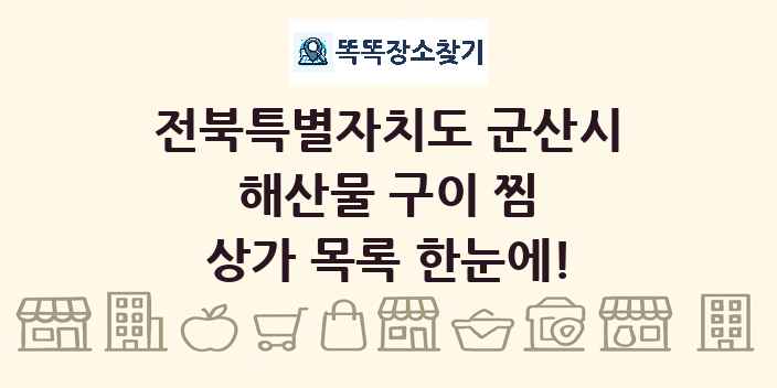 전북특별자치도 군산시 해산물 구이 찜 상가 목록 및 정보