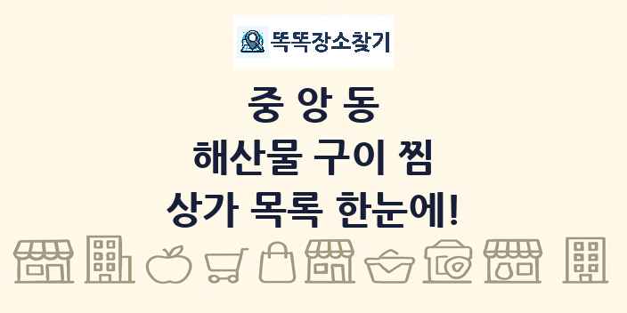 중앙동 해산물 구이 찜 상가 목록 및 정보