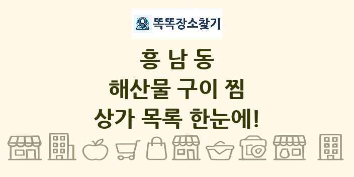 흥남동 해산물 구이 찜 상가 목록 및 정보