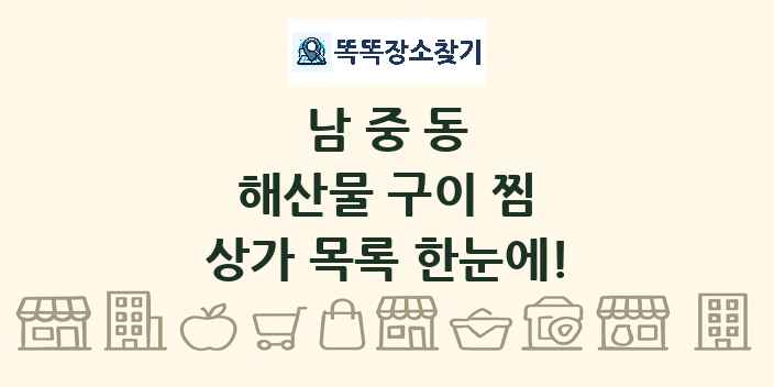남중동 해산물 구이 찜 상가 목록 및 정보