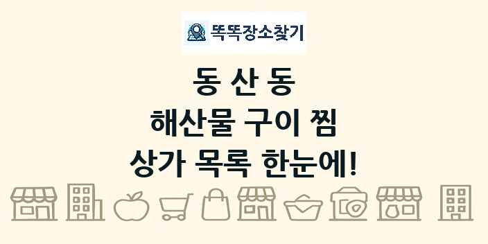 동산동 해산물 구이 찜 상가 목록 및 정보