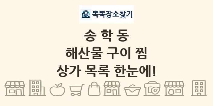 송학동 해산물 구이 찜 상가 목록 및 정보