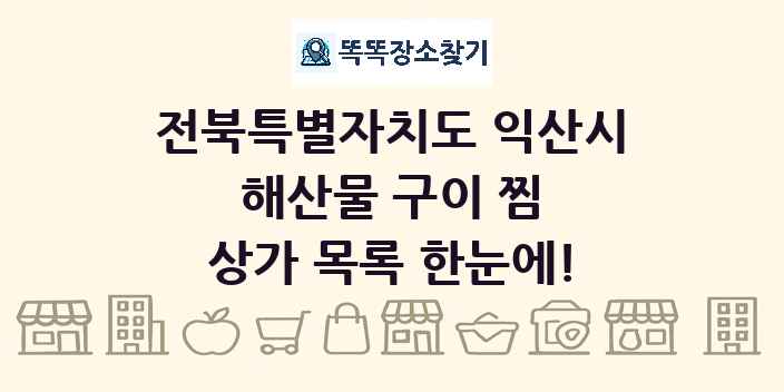 전북특별자치도 익산시 해산물 구이 찜 상가 목록 및 정보