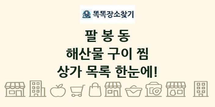 팔봉동 해산물 구이 찜 상가 목록 및 정보