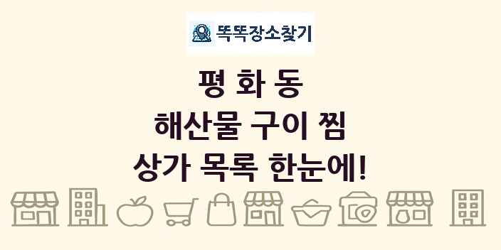 평화동 해산물 구이 찜 상가 목록 및 정보