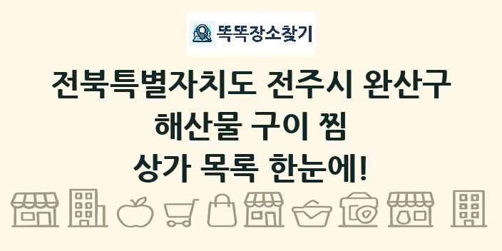 전북특별자치도 전주시 완산구 해산물 구이 찜 상가 목록 및 정보