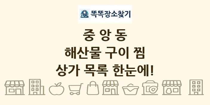 중앙동 해산물 구이 찜 상가 목록 및 정보