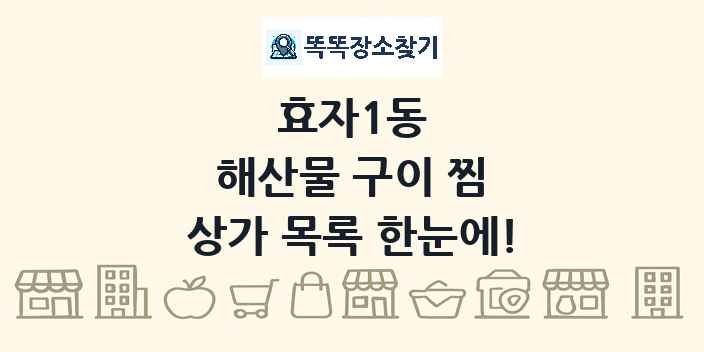 효자1동 해산물 구이 찜 상가 목록 및 정보