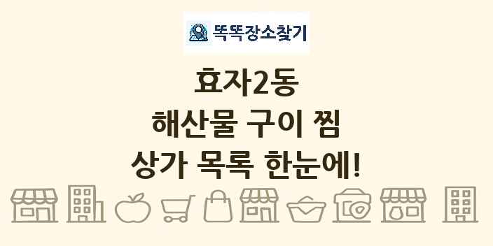 효자2동 해산물 구이 찜 상가 목록 및 정보