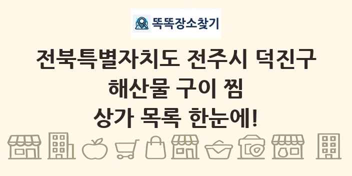 전북특별자치도 전주시 덕진구 해산물 구이 찜 상가 목록 및 정보